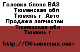 Головка блока ВАЗ-2106 - Тюменская обл., Тюмень г. Авто » Продажа запчастей   . Тюменская обл.,Тюмень г.